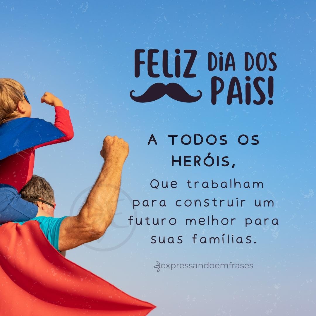 Feliz dia dos pais a todos os heróis